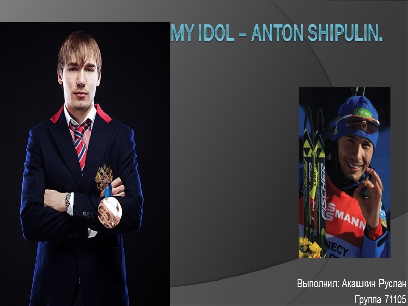My idol – Anton Shipulin.   Выполнил: Акашкин Руслан Группа 71105
